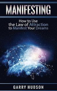 bokomslag Manifesting: How to Use the Law of Attraction to Manifest Your Dreams