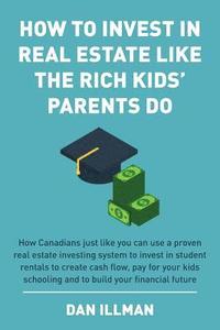 bokomslag How to Invest in Real Estate Like the Rich Kids' Parents Do: How Canadians just like you can use a proven real estate investing system to invest in st