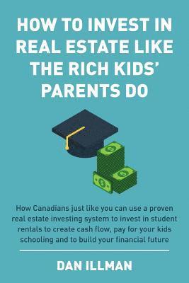 bokomslag How to Invest in Real Estate Like the Rich Kids' Parents Do: How Canadians just like you can use a proven real estate investing system to invest in st