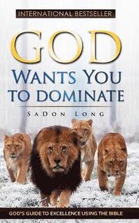 bokomslag God Wants You To Dominate: God's Guide To Excellence Using The Bible
