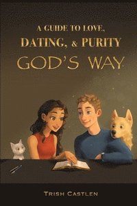 bokomslag A Guide to Love, Dating and Purity, God's way.