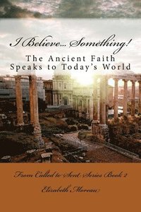 bokomslag I Believe... Something!: The Ancient Faith Speaks to Today's World