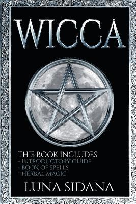 Luna Sidana - Wicca: 3 Manuscripts - Introductory Guide, Book Of Spells, Herbal Magic, Häftad