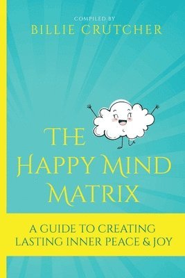 bokomslag The Happy Mind Matrix: A Guide To Creating Inner Peace & Joy That Endures