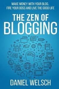 bokomslag The Zen of Blogging: Make money with your blog, fire your boss and live the good life