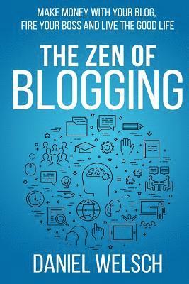 Daniel Welsch - The Zen of Blogging: Make money with your blog, fire your boss and live the good life, Häftad
