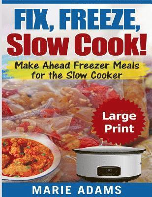 Make Ahead Freezer Meals for the Slow Cooker ***Large Print Edition***: Fix, Freeze, and Slow Cook! 1