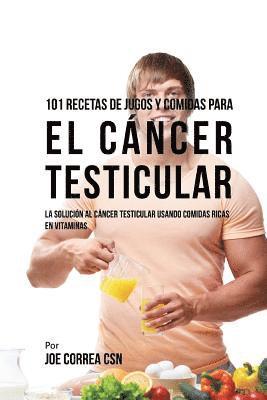 bokomslag 101 Recetas de Jugos y Comidas Para El Cáncer Testicular: La Solución al Cáncer Testicular Usando Comidas Ricas En Vitaminas