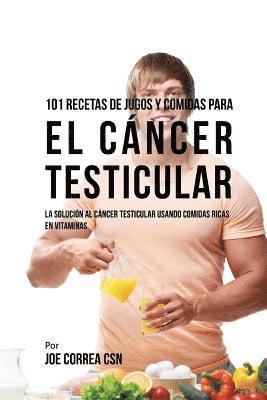Joe Correa Csn - 101 Recetas de Jugos y Comidas Para El Cáncer Testicular: La Solución al Cáncer Testicular Usando Comidas Ricas En Vitaminas, Häftad