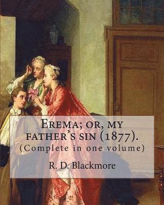 R. D. Blackmore - Erema; or, my father's sin (1877). By: R. D. Blackmore (Complete in one volume): The novel is narrated by a teenage girl called Erema whose father esc, Häftad