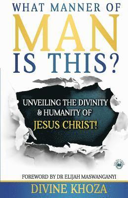 Divine Khoza - What Manner of Man is This?: Unveiling the divinity and humanity of Jesus Christ, Häftad
