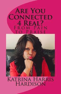 Are You Connected 4 Real?: From Pain to Praise 1