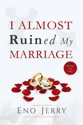 I Almost Ruined My Marriage: My true life story 1