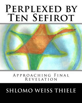 Shlomo Weiss Thiele - Perplexed by Ten Sefirot: Approaching Final Revelation, Häftad