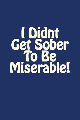 I Didnt Get Sober To Be Miserable! 1