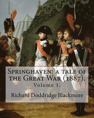 Springhaven: a tale of the Great War (1887). By: Richard Doddridge Blackmore (Volume 1).: Springhaven: a tale of the Great War is a 1