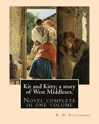 Kit and Kitty; a story of West Middlesex. By: R. D. Blackmore: Kit and Kitty: a story of west Middlesex is a three-volume novel by R. D. Blackmore pub 1