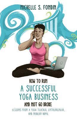 bokomslag How to Run a Successful Yoga Business and Not Go Broke: Lessons from a Yoga Teacher, Entrepreneur & Modern Hippie