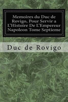 Memoires du Duc de Rovigo, Pour Servir a L'Histoire De L'Empereur Napoleon Tome Septieme 1