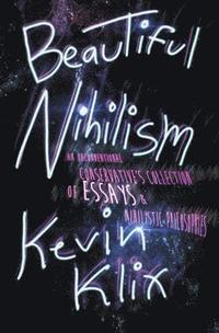 bokomslag Beautiful Nihilism: An Unconventional Conservative's Collection of Essays & Nihilistic Philosophies