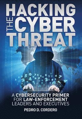 bokomslag Hacking the Cyber Threat A Cybersecurity Primer for Law-Enforcement Leaders and Executives