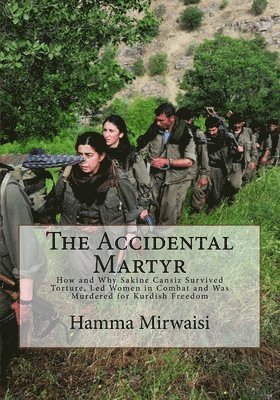 The Accidental Martyr: How and Why Sakine Cansiz Survived Torture, Led Women in Combat and Was Murdered for Kurdish Freedom 1