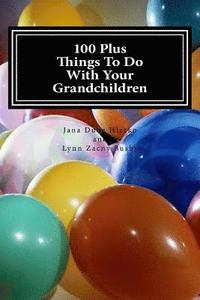 bokomslag 100 Plus Things To Do With Your Grandchildren: A How-To Guide For Grandparents, By Grandparents