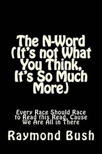 bokomslag The N-Word (It's not What You Think, It's So Much More): Every Race Should Race to Read this Read, Cause We Are All in There