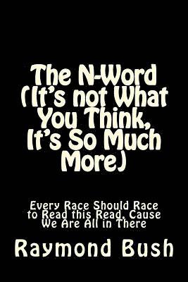 bokomslag The N-Word (It's not What You Think, It's So Much More): Every Race Should Race to Read this Read, Cause We Are All in There
