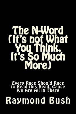 Raymond Bush - The N-Word (It's not What You Think, It's So Much More): Every Race Should Race to Read this Read, Cause We Are All in There, Häftad