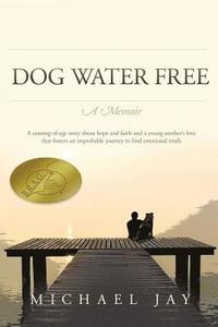 bokomslag DOG WATER FREE, A Memoir: A coming-of-age story about an improbable journey to find emotional truth