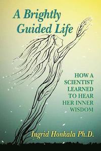 bokomslag A Brightly Guided Life: How A Scientist Learned to Hear Her Inner Wisdom