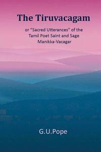 bokomslag The Tiruvacagam: or, 'Sacred utterances' of the Tamil poet, saint, and sage Manikka-Vacagar: