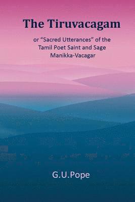 The Tiruvacagam: or, 'Sacred utterances' of the Tamil poet, saint, and sage Manikka-Vacagar: 1