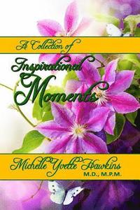 bokomslag A Collection of Inspirational Moments by Michelle Yvette Hawkins M.D., M.P.M.