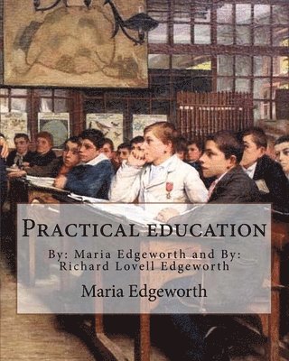Practical education. By: Maria Edgeworth and By: Richard Lovell Edgeworth: Practical Education is an educational treatise written by Maria Edge 1