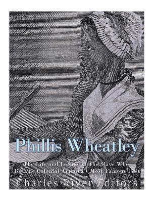 Phillis Wheatley: The Life and Legacy of the Slave Who Became Colonial America's Most Famous Poet 1