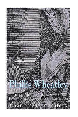 Charles River - Phillis Wheatley: The Life and Legacy of the Slave Who Became Colonial America's Most Famous Poet, Häftad