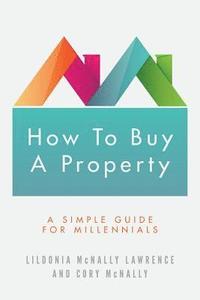 bokomslag How To Buy A Property: A Simple Guide for Millennials