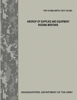 Airdrop of Supplies and Equipment: Rigging Mortars (FM 10-500-45/TO 13C7-10-201) 1