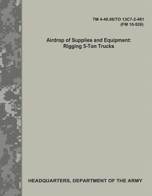 bokomslag Airdrop of Supplies and Equipment: Rigging 5-Ton Trucks (TM 4-48.06/TO 13C7-2-481/FM 10-526)