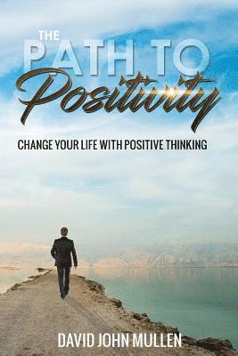 David John Mullen - The Path to Positivity: Change your life with positive thinking, Häftad