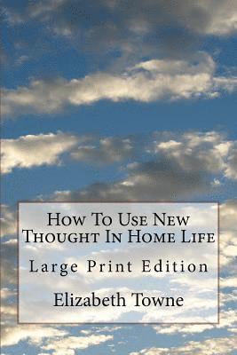 How To Use New Thought In Home Life: Large Print Edition
