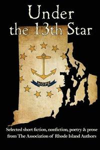 bokomslag Under the 13th Star: Selected Short Fiction, Non-fiction Poetry and Prose from The Association of Rhode Island Authors