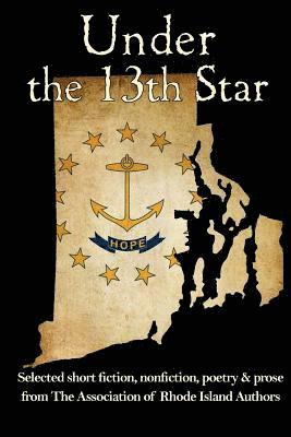 bokomslag Under the 13th Star: Selected Short Fiction, Non-fiction Poetry and Prose from The Association of Rhode Island Authors