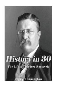 bokomslag History in 30: The Life of Theodore Roosevelt