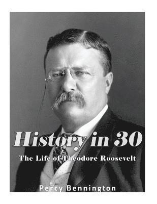 bokomslag History in 30: The Life of Theodore Roosevelt