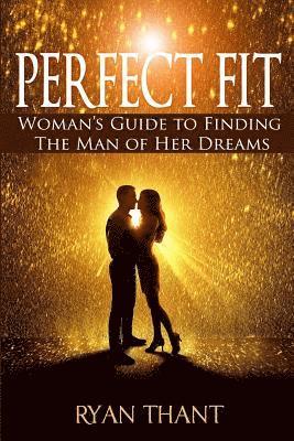 bokomslag Perfect Fit: Woman's Guide to Finding The Man of Her Dreams (Master Your Love Life and Get The Happiness You Deserve)