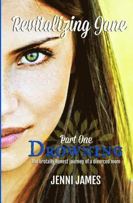 Drowning: the brutally honest journey of a divorced mom: Revitalizing Jane 1