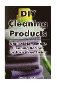 bokomslag DIY Cleaning Products: Natural Homemade Cleaning Recipes for Toxic-Free Living: (Home Cleaning, Homemade Cleaning Products, Natural Cleaners)